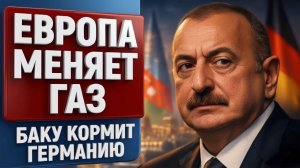 Газовая сделка Азербайджана с Германией и Австрией новая энергетическая зависимость Европы