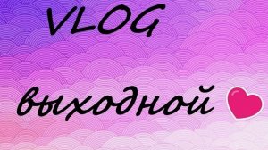 Влог выходного дня.