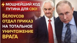 ⚡️МОЩНЕЙШИЙ ХОД ПУТИНА ДЛЯ СВО! БЕЛОУСОВ ОТДАЛ ПРИКАЗ НА ТОТАЛЬНОЕ УНИЧТОЖЕНИЕ ВРАГА