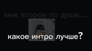 КАКОЕ ИНТРО ЛУЧШЕ???