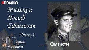 Милькин Иосиф Ефимович Часть 1  Проект "Я помню" Артема Драбкина. Связисты.