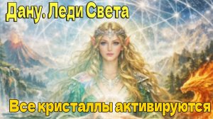 Масштабные перемены... Все кристаллы активируются ~Дану. Леди Света ~
