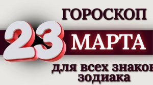 ГОРОСКОП НА 23 МАРТА 2026 ГОДА ДЛЯ ВСЕХ ЗНАКОВ ЗОДИАКА