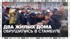 Два жилых дома обрушились в центре Стамбула - Москва 24
