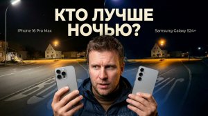 кто снимает лучше ночью: s24+ или iphone 16 pro max?