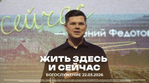 "Жить здесь и сейчас" | проповедует Евгений Федотов | 22.03.2026