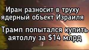СРОЧНА НОВОСТЬ! Иран ДОЛБАНУЛ по ядерному арсеналу Израиля. Трамп попытался купит Иран за $14 млрд
