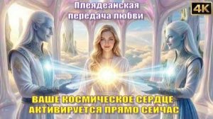 ВАШЕ КОСМИЧЕСКОЕ СЕРДЦЕ АКТИВИРУЕТСЯ ПРЯМО СЕЙЧАС | ПЛЕЯДЕАНЦЫ