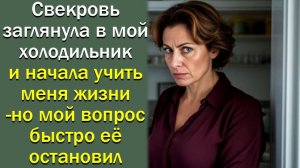 Свекровь заглянула в мой холодильник и начала учить меня жизни,  но мой вопрос быстро её остановил
