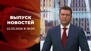 Выпуск новостей в 18:00 от 22.03.2026