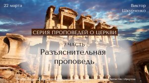 22.03.2026 Виктор Шкурченко "Серия проповедей о церкви. Часть 7. Разъяснительная проповедь"