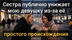 Истории из жизни \ Сестра публично унижает мою девушку из-за её...