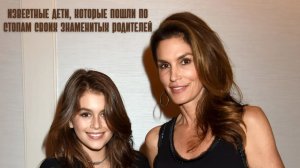 Известные дети, которые пошли по стопам своих знаменитых родителей