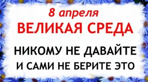8 апреля Великая Среда. Что нельзя делать 8 апреля. Народные  традиции и приметы.