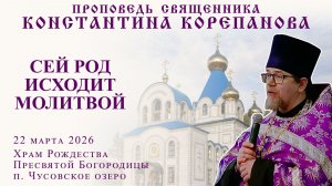 Сей род исходит молитвой... Проповедь о. Константина Корепанова в Неделю 4-ю Великого поста (2026)