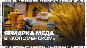 Мед из 40 регионов России представлен на ярмарке в "Коломенском" - Москва 24
