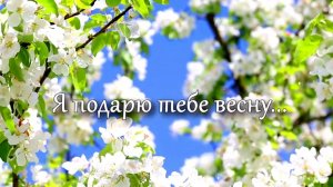 Я ПОДАРЮ ТЕБЕ ВЕСНУ