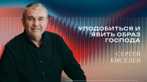 «Уподобиться и явить образ Господа.» - Пастор Сергей Киселев 22/03/2026