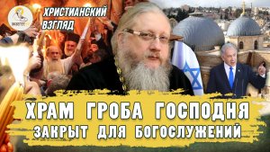 ХРАМ ГРОБА ГОСПОДНЯ ЗАКРЫТ ДЛЯ БОГОСЛУЖЕНИЙ. Христианский взгляд. Иеромонах Нектарий (Соколов)