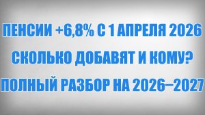 Пенсии +6,8% с 1 апреля 2026 — сколько добавят и кому Полный разбор на 2026–2027