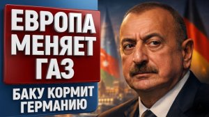 Газовая сделка Азербайджана с Германией и Австрией: новая энергетическая зависимость Европы?