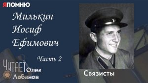 Милькин Иосиф Ефимович Часть 2 Проект "Я помню" Артема Драбкина. Связисты.
