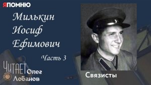 Милькин Иосиф Ефимович Часть 3 Проект "Я помню" Артема Драбкина. Связисты.