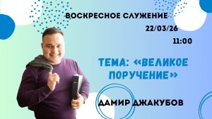 Джакубов Дамир\\Великое поручение\\Воскресное Служение 22.03.26