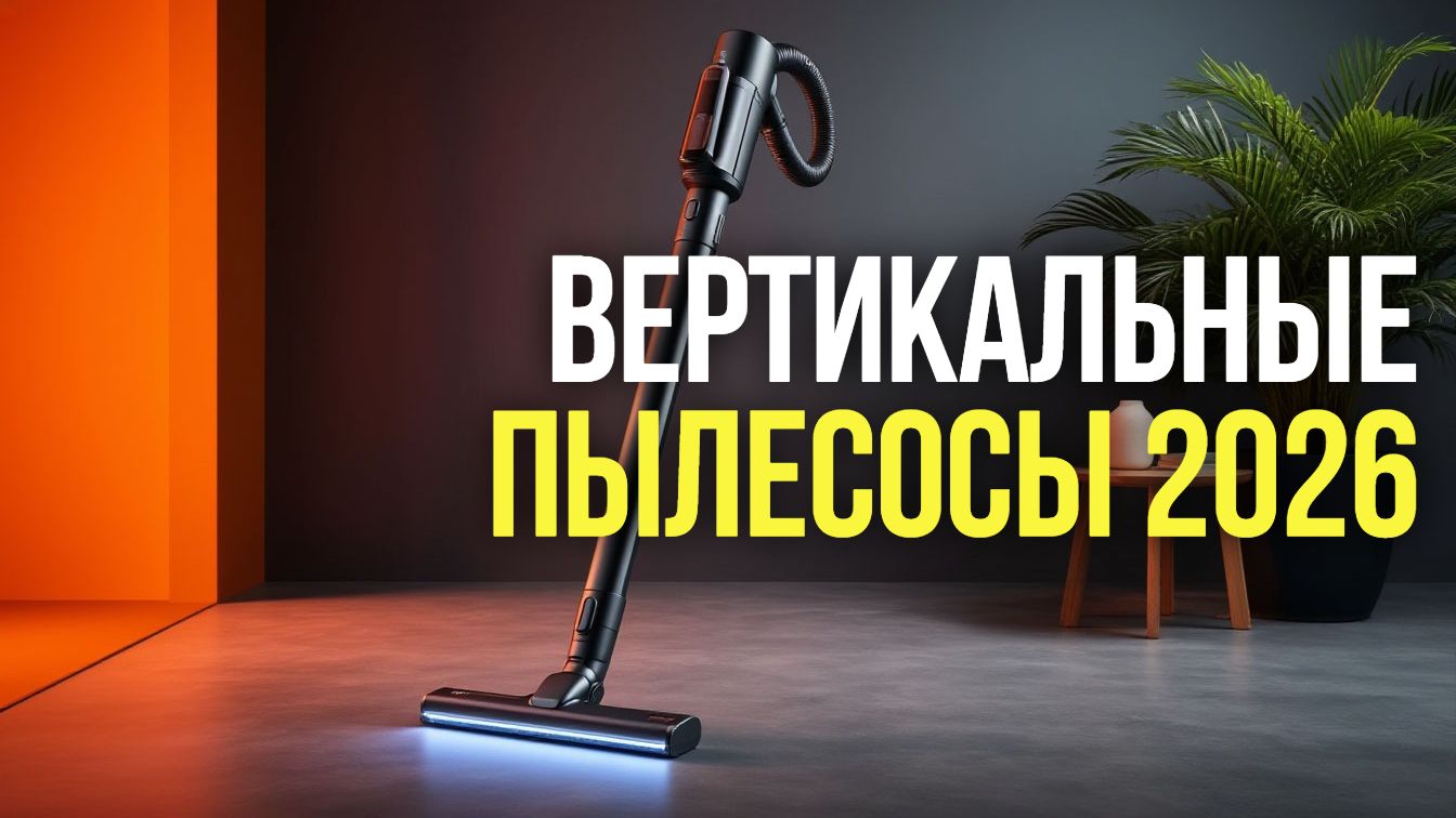 5 причин выбрать вертикальный пылесос в 2026 — обзор новинок года