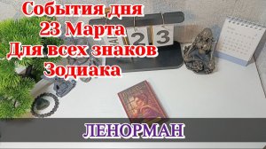События дня 23.03.26 Для всех знаков Зодиака/Таро Прогноз/ЛЕНОРМАН