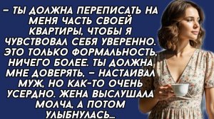 Ты должна переписать на меня часть своей квартиры, —настаивал муж. Жена только улыбнулась...