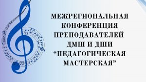 Межрегиональная конференция преподавателей ДМШ и ДШИ «Педагогическая мастерская»