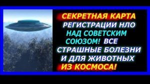 Секретная Карта Регистрации НЛО над Советским Союзом Все страшные болезни и для животных из космоса
