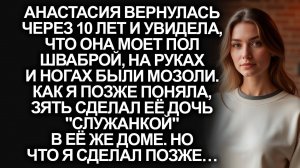 Анастасия вернулась спустя 10 лет, и увидела, что зять сделал её дочь служанкой в её же доме…