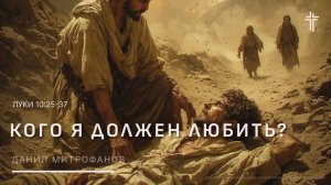 Луки 10:25-37 |  Кого я должен любить?| Данил Митрофанов