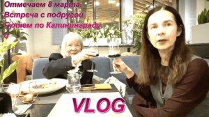 Отмечаем 8 марта. Встреча с подругой. Гуляем по Калининграду