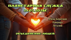 Планетарная служба 21.03.26г Объединение людей