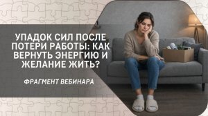 Упадок сил после потери работы: как вернуть энергию и желание жить? Фрагмент бесплатного вебинара