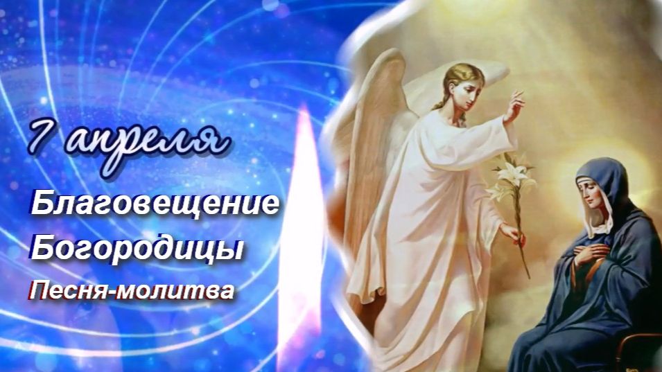 7 апреля Благовещение Пресвятой Богородицы. Песня-молитва