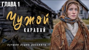 Истории из жизни. «ЧУЖОЙ КАРАВАЙ» ГЛАВА 1 Слушать аудио рассказы