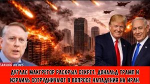 Дуглас Макгрегор раскрыл секрет: Дональд Трамп и Израиль сотрудничают в вопросе нападения на Иран.