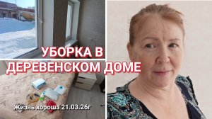 УБОРКА В ДЕРЕВЕНСКОМ ДОМЕ _ ЖИЗНЬ В ДЕРЕВНЕ _ ЖИЗНЬ ХОРОША 21.03.26г