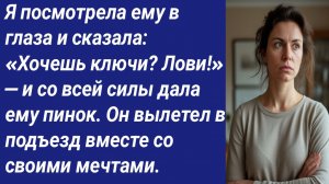 Истории со Смыслом/Я посмотрела ему в глаза и сказала: «Хочешь ключи? Лови!»—и со всей силы дала...
