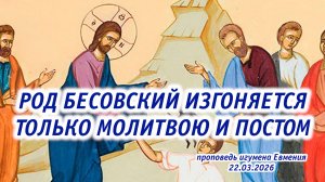 «Род бесовский изгоняется только молитвою и постом» - проповедь игумена Евмения 22.03.2026