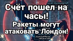 СЧЁТ ПОШЕЛ НА ЧАСЫ РАКЕТЫ МОГУТ ПОЛЕТЕТЬ НА ЛОНДОН!