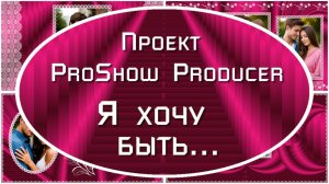 Я хочу быть... | Проект ProShow Producer