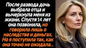 Жизненные истории/После развода дочь выбрала отца и вычеркнула меня из жизни. Спустя 14 лет она позв