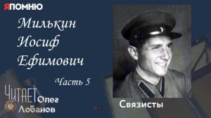 Милькин Иосиф Ефимович Часть 5  Проект "Я помню" Артема Драбкина. Связисты.