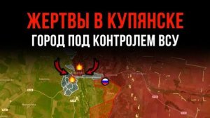 ЖЕРТВЫ В КУПЯНСКЕ ⚡ Город под контролем ВСУ 💥 Сводки БОЕВЫХ ДЕЙСТВИЙ С ФРОНТА НА СЕГОДНЯ!