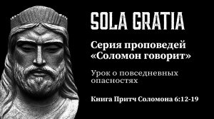 Серия проповедей «Соломон говорит» (Книга Притч Соломона 6:12-19) | ЦЕРКОВЬ SOLA GRATIA